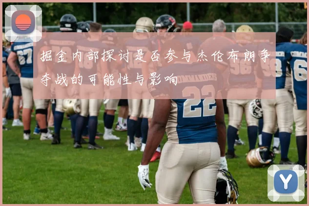 掘金内部探讨是否参与杰伦布朗争夺战的可能性与影响