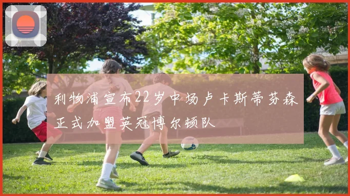 利物浦宣布22岁中场卢卡斯蒂芬森正式加盟英冠博尔顿队