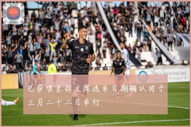 巴萨俱乐部主席选举日期确认将于三月二十二日举行