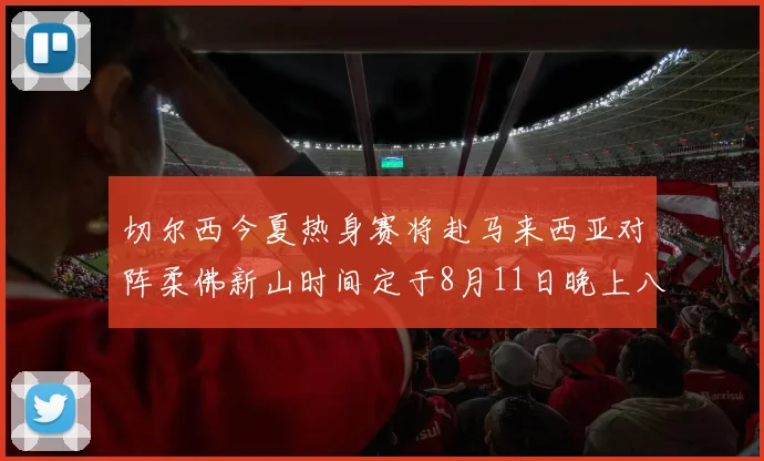 切尔西今夏热身赛将赴马来西亚对阵柔佛新山时间定于8月11日晚上八点