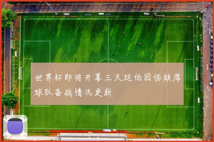 世界杯即将开幕三天廷伯因伤缺席球队备战情况更新