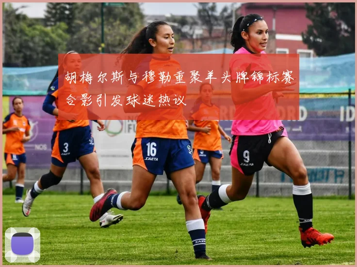 胡梅尔斯与穆勒重聚羊头牌锦标赛合影引发球迷热议