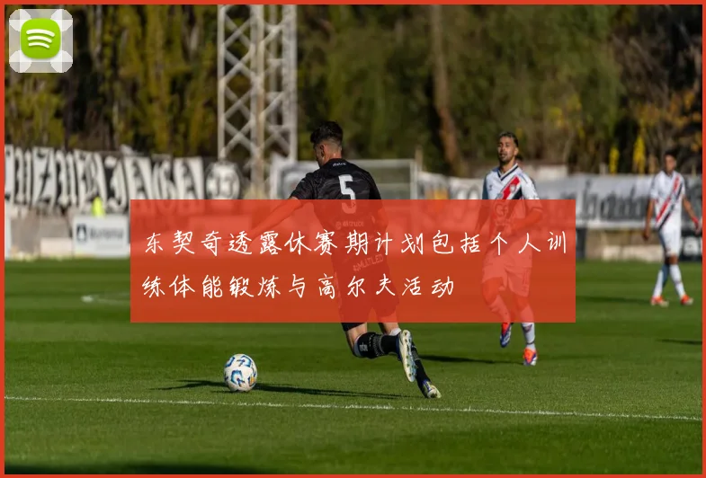 东契奇透露休赛期计划包括个人训练体能锻炼与高尔夫活动