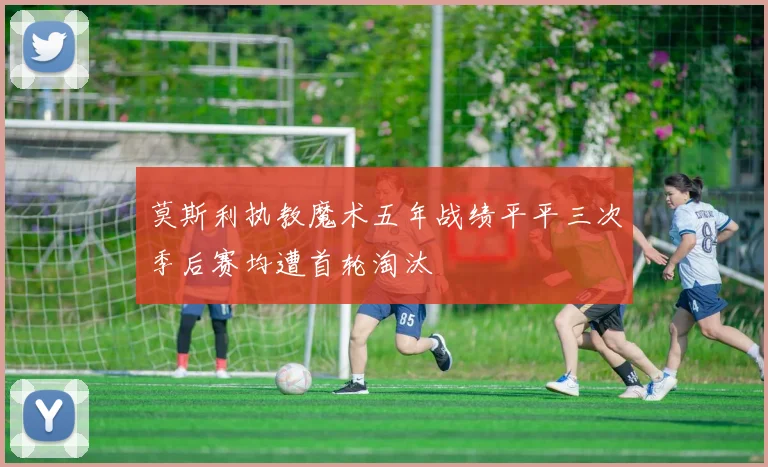 莫斯利执教魔术五年战绩平平三次季后赛均遭首轮淘汰