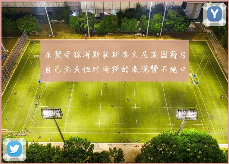 东契奇称海斯获斯洛文尼亚国籍与自己无关但对海斯的表现赞不绝口